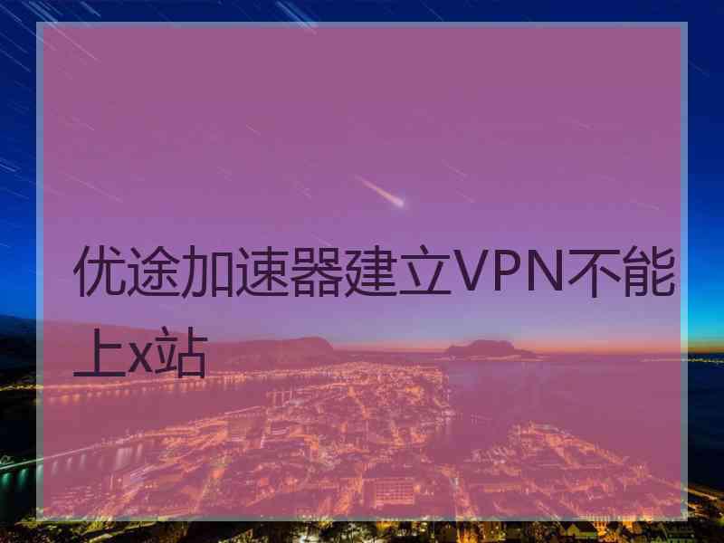 优途加速器建立VPN不能上x站