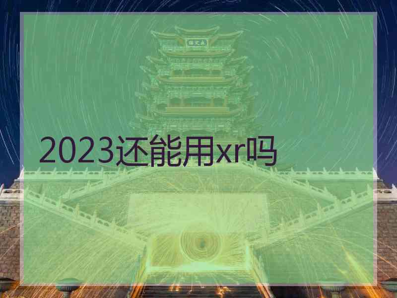 2023还能用xr吗