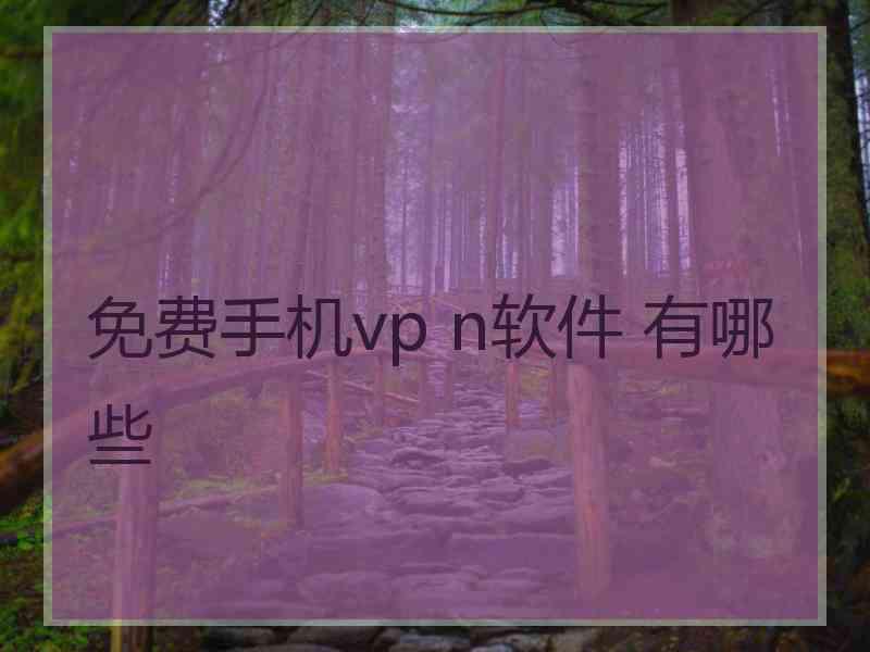 免费手机vp n软件 有哪些