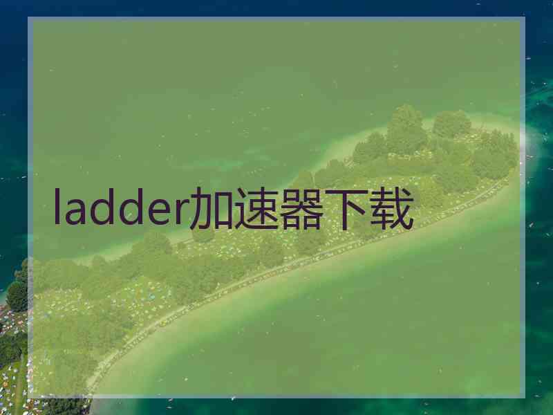 ladder加速器下载