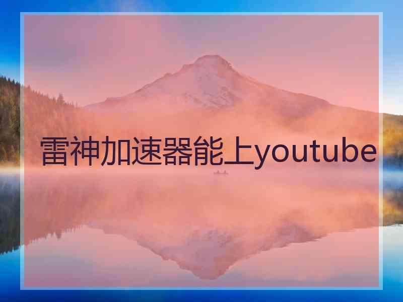 雷神加速器能上youtube