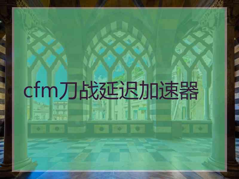 cfm刀战延迟加速器