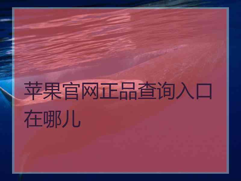 苹果官网正品查询入口在哪儿