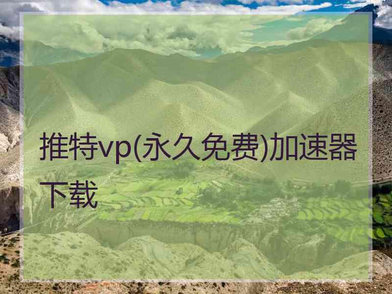 推特vp(永久免费)加速器下载