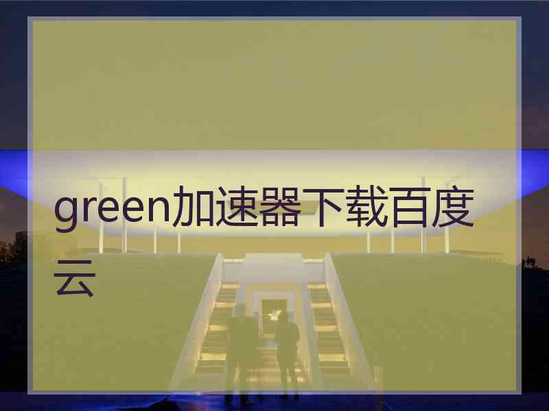 green加速器下载百度云