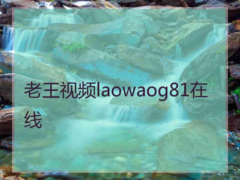 老王视频laowaog81在线