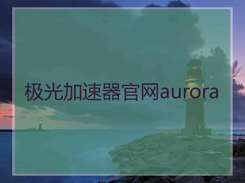 极光加速器官网aurora