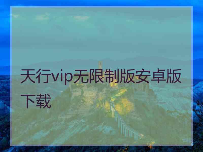 天行vip无限制版安卓版下载