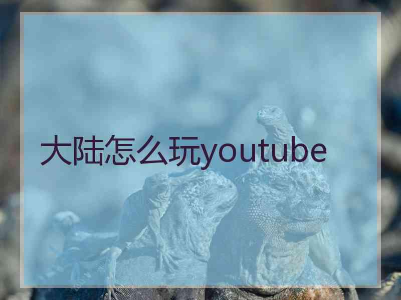 大陆怎么玩youtube