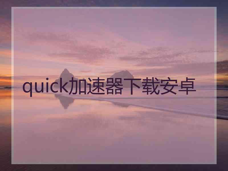 quick加速器下载安卓