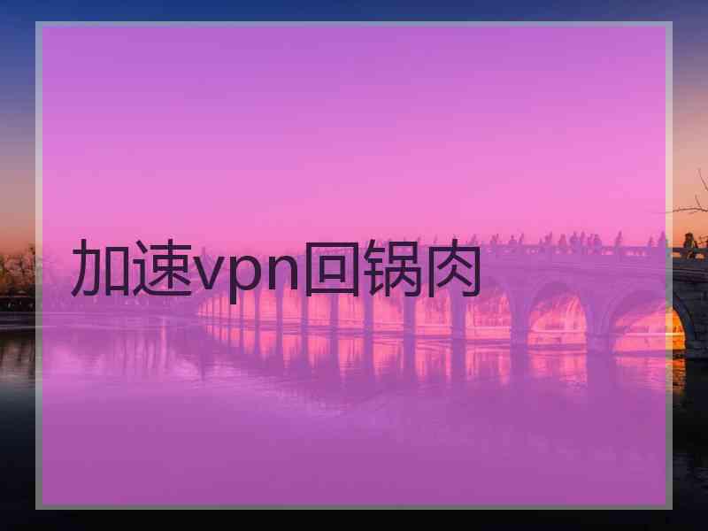 加速vpn回锅肉