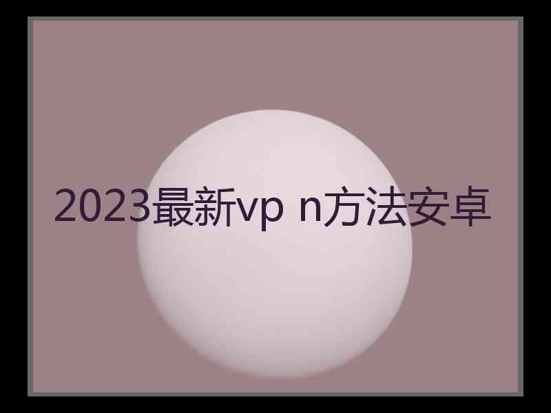 2023最新vp n方法安卓