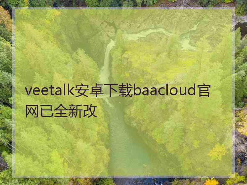 veetalk安卓下载baacloud官网已全新改