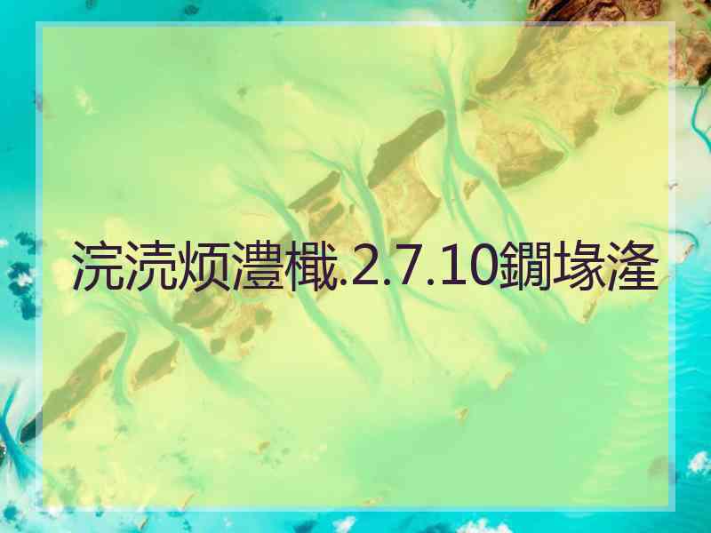 浣涜烦澧檝.2.7.10鐗堟湰