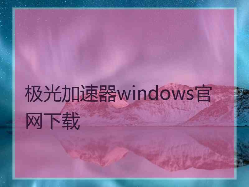 极光加速器windows官网下载