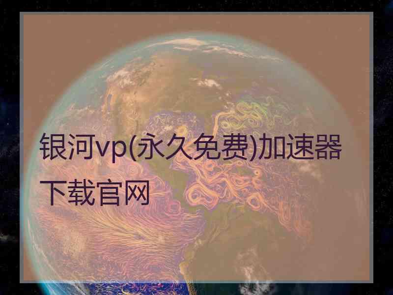 银河vp(永久免费)加速器下载官网