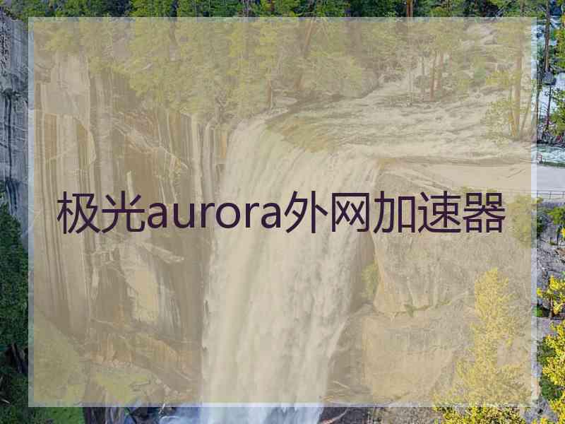 极光aurora外网加速器