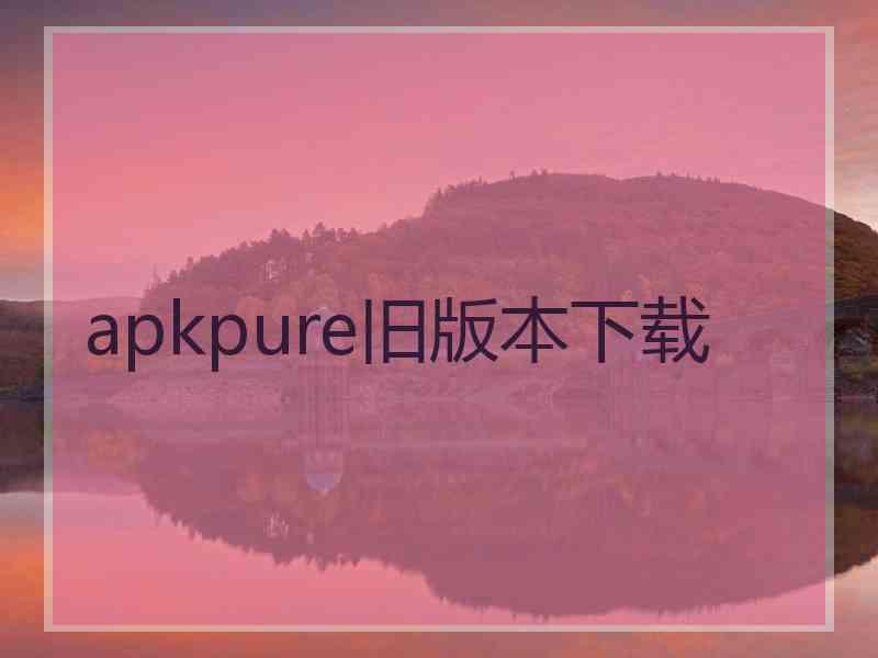 apkpure旧版本下载