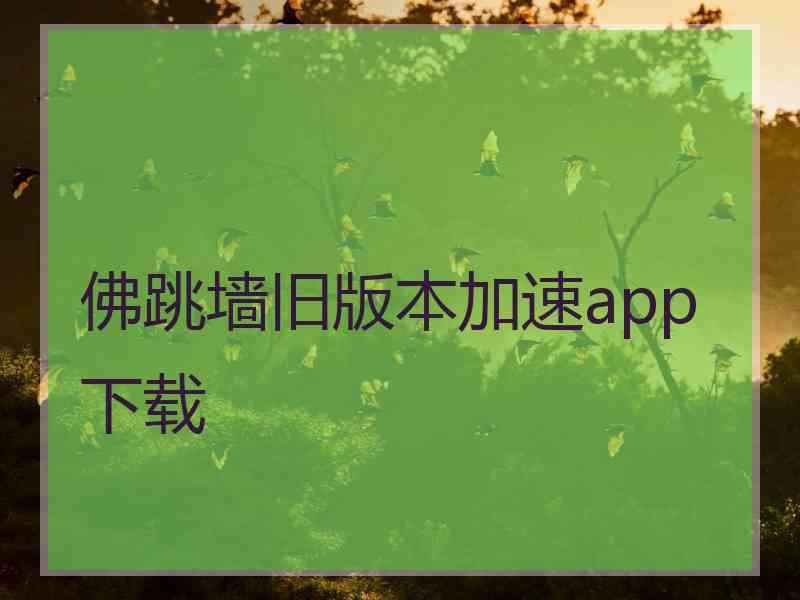 佛跳墙旧版本加速app下载