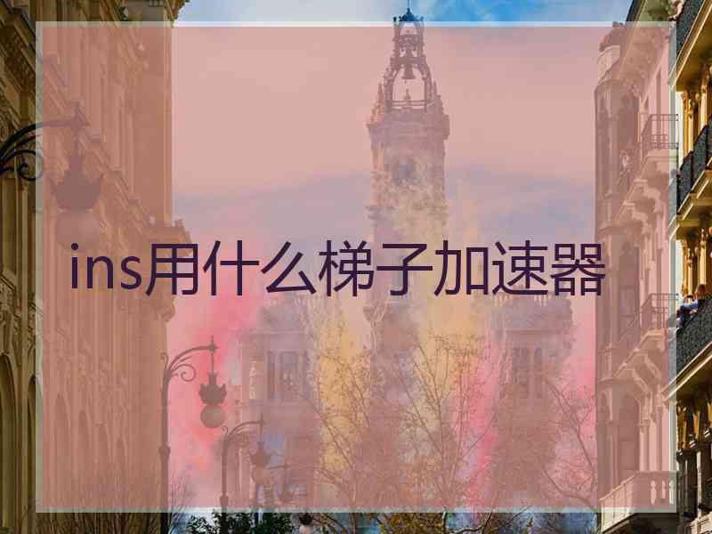 ins用什么梯子加速器