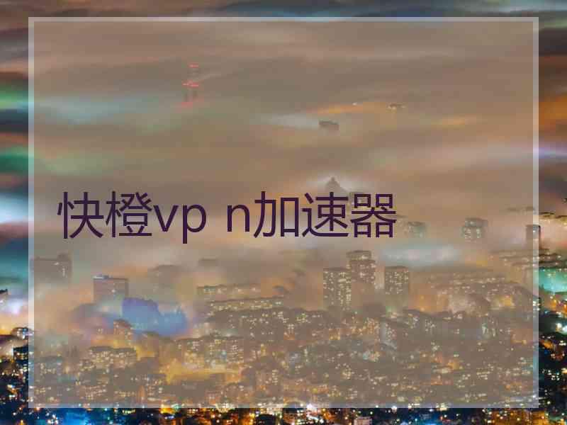 快橙vp n加速器