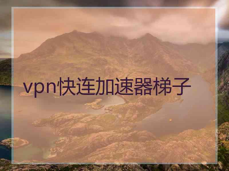 vpn快连加速器梯子