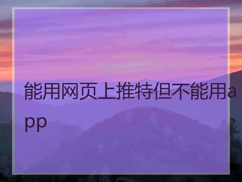 能用网页上推特但不能用app