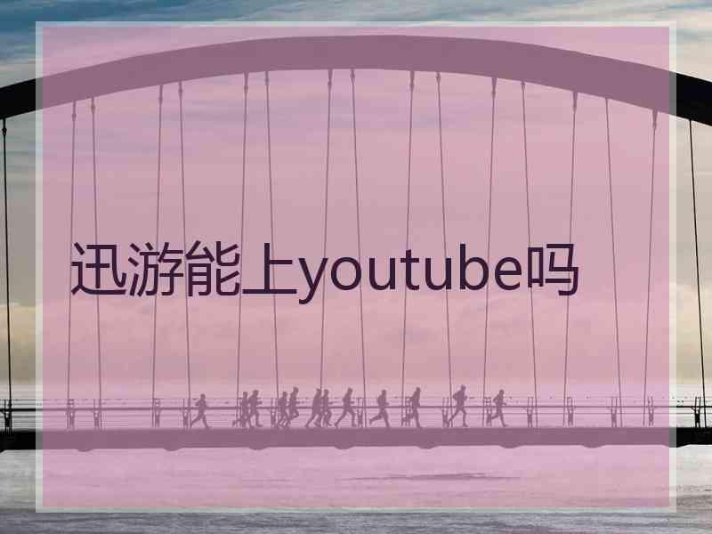 迅游能上youtube吗