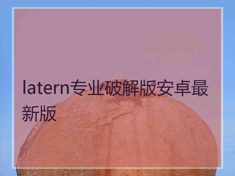 latern专业破解版安卓最新版